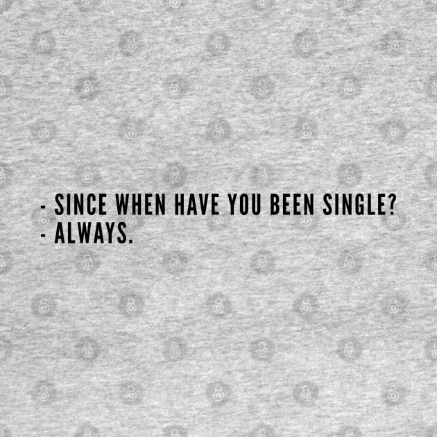 Cute - Since When Have You Been Single? Always - Funny joke Statement Humor Slogan Cute by sillyslogans